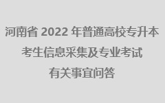 河南省2022年普通高校专升本考生信息采集及专业考试有关事宜问答